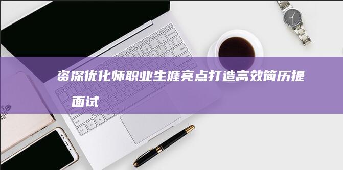 资深优化师职业生涯亮点：打造高效简历提升面试胜算