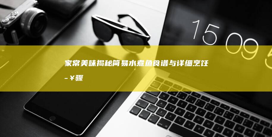 家常美味揭秘：简易水煮鱼食谱与详细烹饪步骤